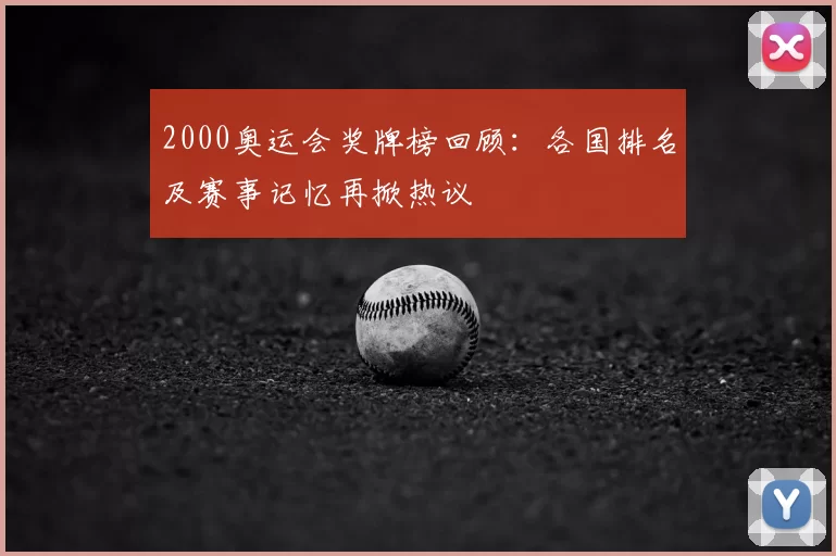 2000奥运会奖牌榜回顾：各国排名及赛事记忆再掀热议