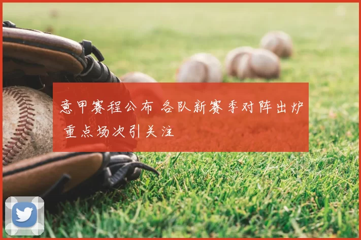 意甲赛程公布 各队新赛季对阵出炉 重点场次引关注