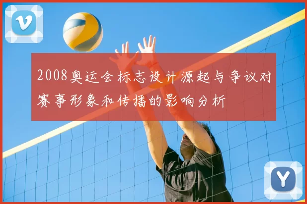 2008奥运会标志设计源起与争议对赛事形象和传播的影响分析