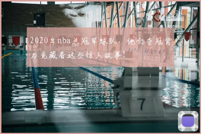 2020年nba总冠军球队，他们夺冠背后竟藏着这些惊人故事！