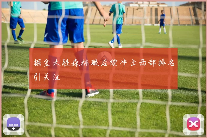 掘金大胜森林狼后续冲击西部排名引关注