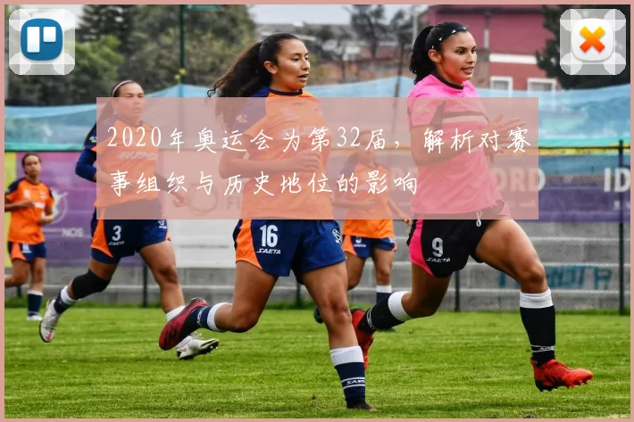 2020年奥运会为第32届，解析对赛事组织与历史地位的影响