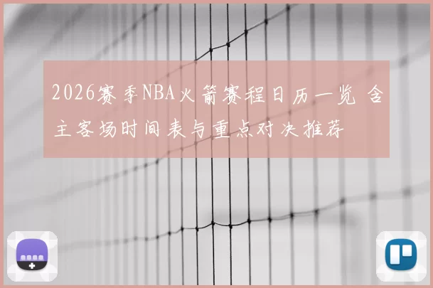 2026赛季NBA火箭赛程日历一览 含主客场时间表与重点对决推荐