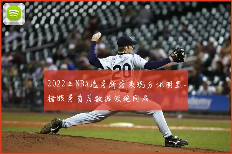 2022年NBA选秀新秀表现分化明显，榜眼秀首月数据领跑同届