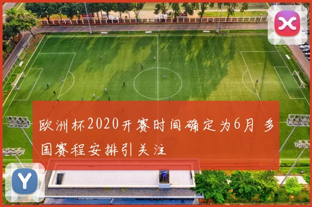 欧洲杯2020开赛时间确定为6月 多国赛程安排引关注