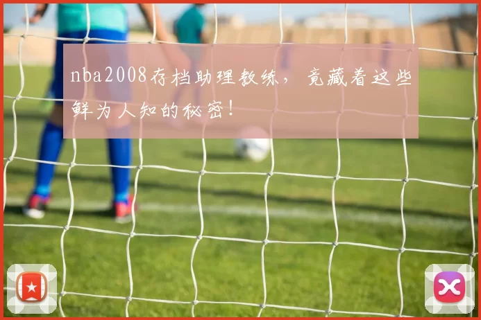 nba2008存档助理教练,竟藏着这些鲜为人知的秘密!