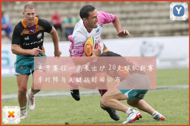 意甲赛程一览表出炉 20支球队新赛季对阵与关键战时间公布