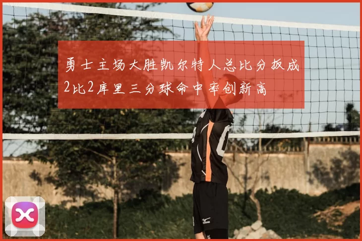 勇士主场大胜凯尔特人总比分扳成2比2库里三分球命中率创新高