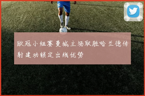 欧冠小组赛曼城主场取胜哈兰德传射建功锁定出线优势