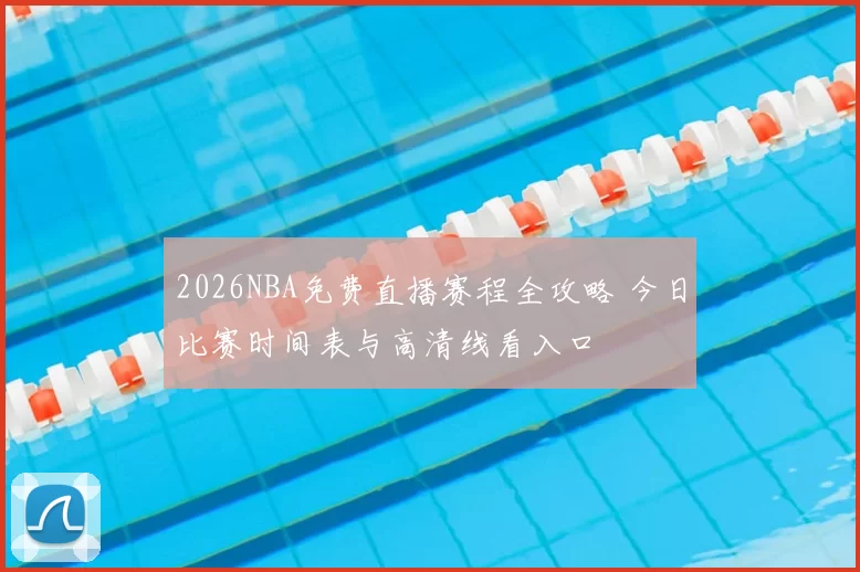 2026NBA免费直播赛程全攻略 今日比赛时间表与高清线看入口