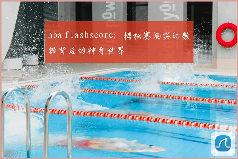 nba flashscore:揭秘赛场实时数据背后的神奇世界