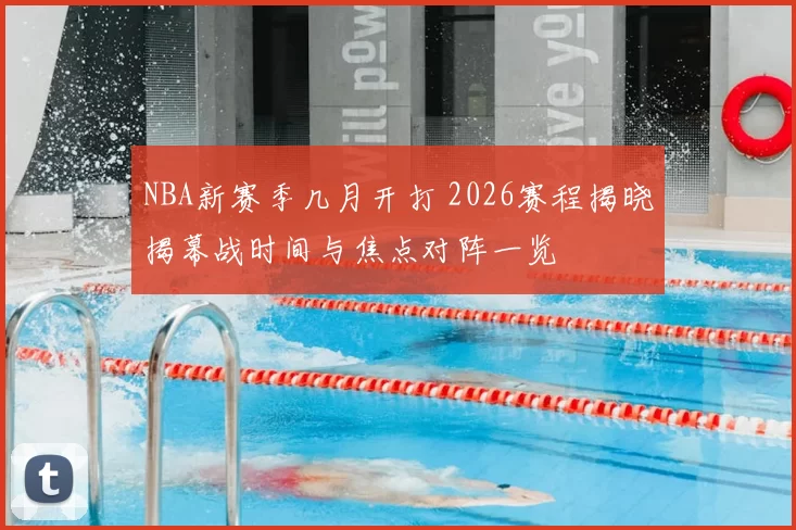 NBA新赛季几月开打 2026赛程揭晓揭幕战时间与焦点对阵一览