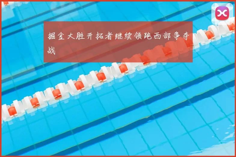 掘金大胜开拓者继续领跑西部争夺战