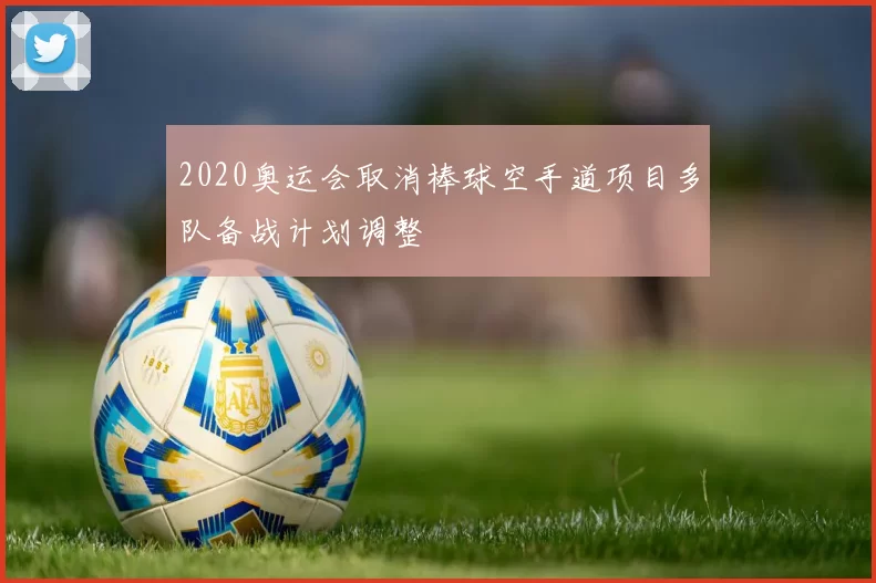2020奥运会取消棒球空手道项目多队备战计划调整