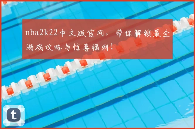 nba2k22中文版官网,带你解锁最全游戏攻略与惊喜福利!