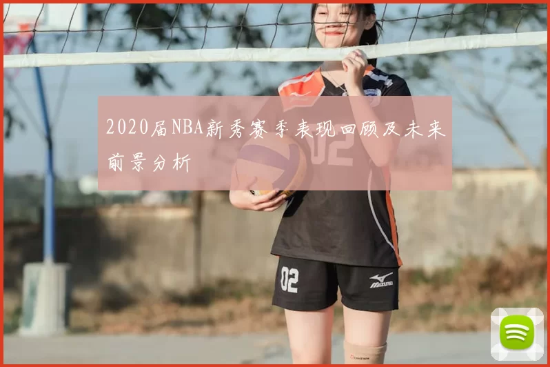 2020届NBA新秀赛季表现回顾及未来前景分析