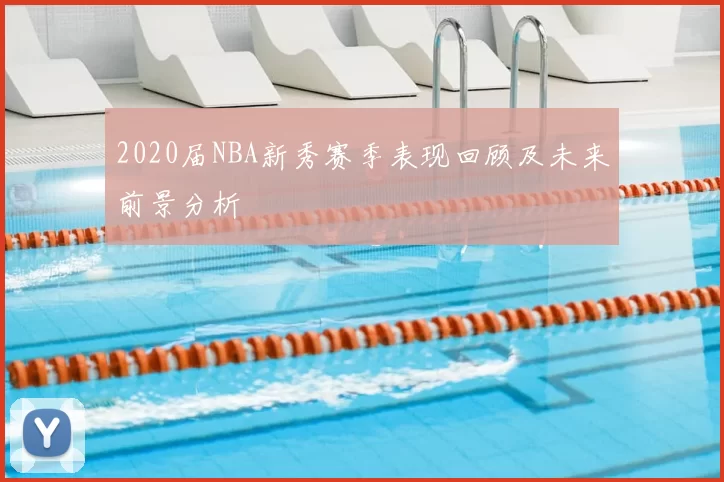 2020届NBA新秀赛季表现回顾及未来前景分析