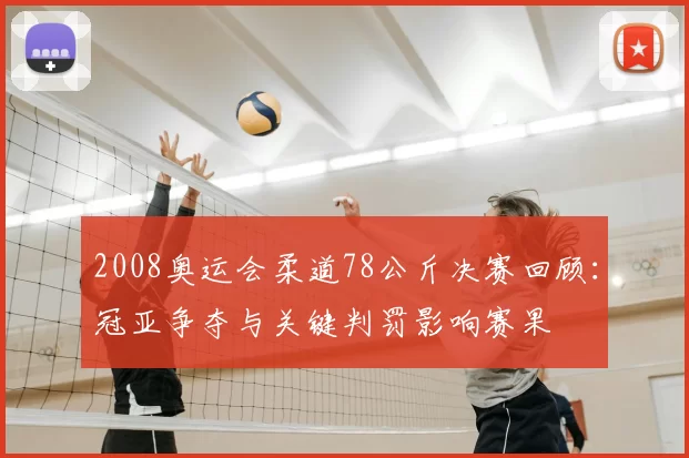 2008奥运会柔道78公斤决赛回顾：冠亚争夺与关键判罚影响赛果