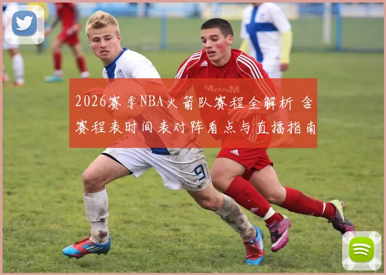 2026赛季NBA火箭队赛程全解析 含赛程表时间表对阵看点与直播指南