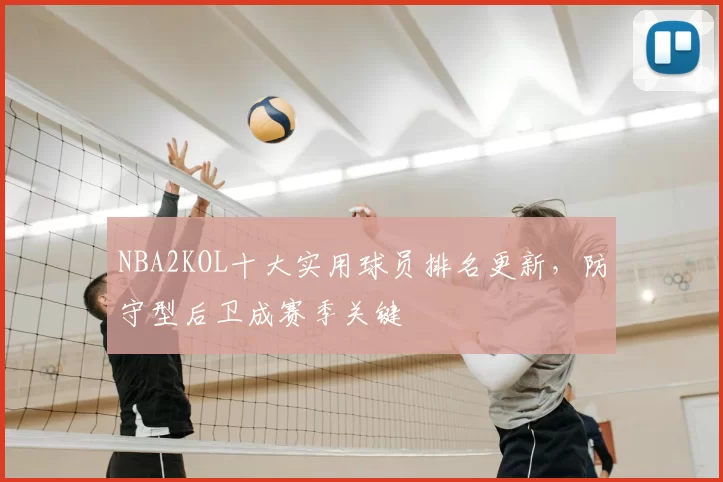 NBA2KOL十大实用球员排名更新，防守型后卫成赛季关键