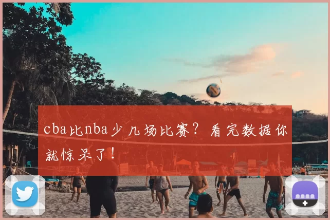 cba比nba少几场比赛？看完数据你就惊呆了！