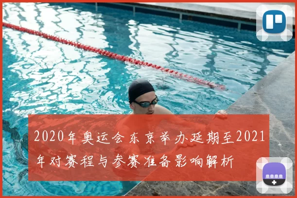 2020年奥运会东京举办延期至2021年对赛程与参赛准备影响解析