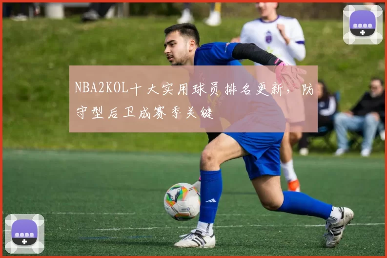 NBA2KOL十大实用球员排名更新，防守型后卫成赛季关键