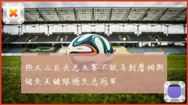 热火三巨头总决赛不敌马刺詹姆斯错失关键球憾失总冠军