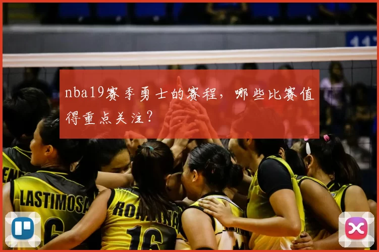 nba19赛季勇士的赛程,哪些比赛值得重点关注?