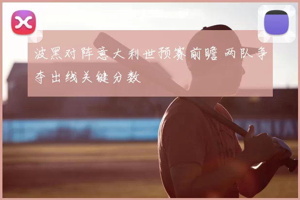 波黑对阵意大利世预赛前瞻 两队争夺出线关键分数