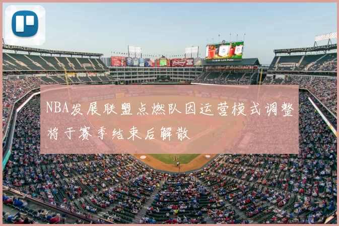 NBA发展联盟点燃队因运营模式调整将于赛季结束后解散
