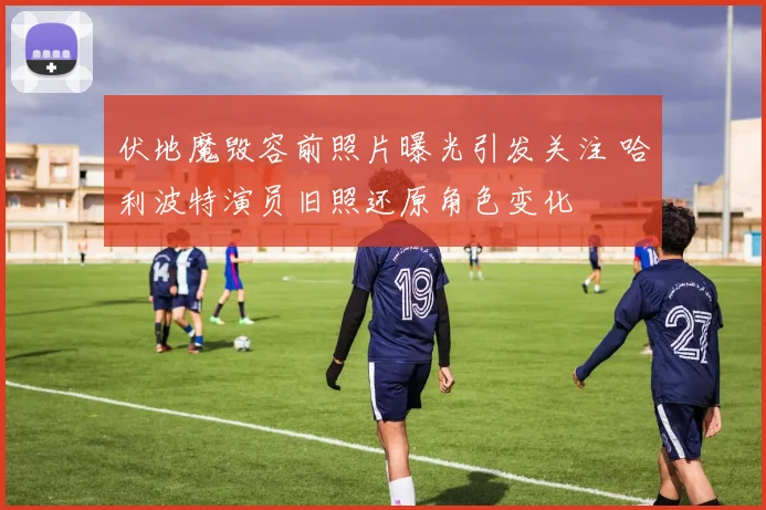 伏地魔毁容前照片曝光引发关注 哈利波特演员旧照还原角色变化