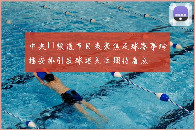 中央11频道节目表聚焦足球赛事转播安排引发球迷关注期待看点