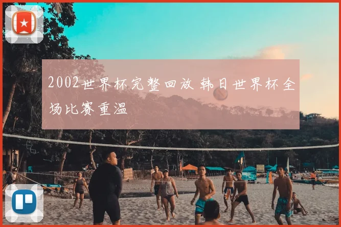 2002世界杯完整回放 韩日世界杯全场比赛重温