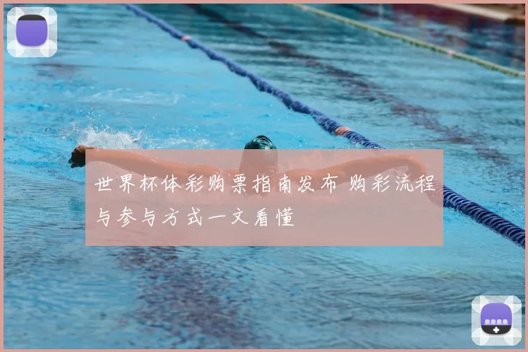 世界杯体彩购票指南发布 购彩流程与参与方式一文看懂