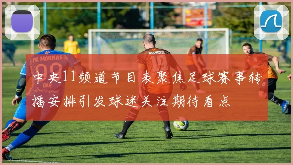 中央11频道节目表聚焦足球赛事转播安排引发球迷关注期待看点